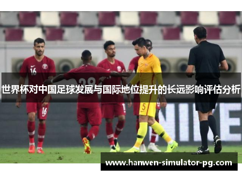 世界杯对中国足球发展与国际地位提升的长远影响评估分析