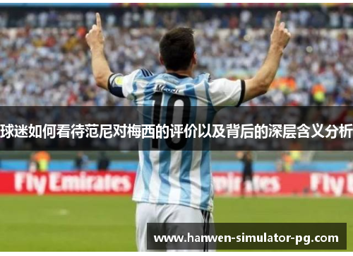 球迷如何看待范尼对梅西的评价以及背后的深层含义分析
