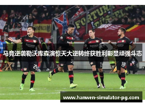 马竞逆袭勒沃库森演惊天大逆转终获胜利彰显顽强斗志 马竞逆袭勒沃库森演惊天大逆转终获胜利彰显顽强斗志