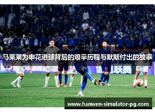马莱莱为申花进球背后的艰辛历程与默默付出的故事