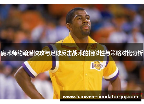 魔术师约翰逊快攻与足球反击战术的相似性与策略对比分析