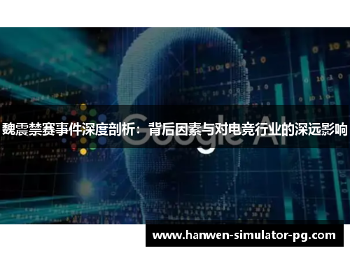 魏震禁赛事件深度剖析：背后因素与对电竞行业的深远影响