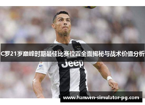 C罗21岁巅峰时期最佳比赛位置全面揭秘与战术价值分析