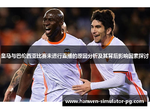 皇马与巴伦西亚比赛未进行直播的原因分析及其背后影响因素探讨