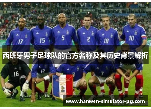 西班牙男子足球队的官方名称及其历史背景解析