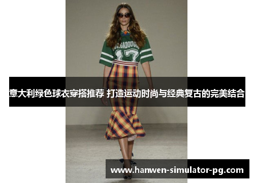 意大利绿色球衣穿搭推荐 打造运动时尚与经典复古的完美结合