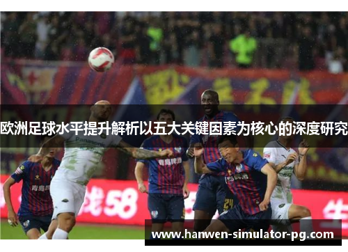 欧洲足球水平提升解析以五大关键因素为核心的深度研究