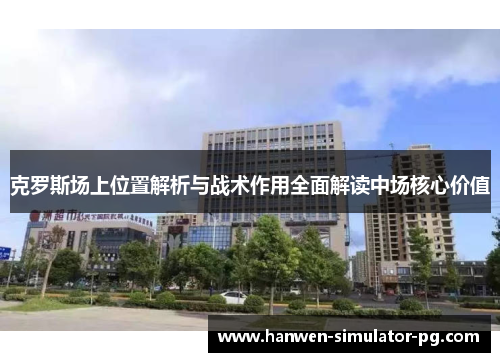克罗斯场上位置解析与战术作用全面解读中场核心价值
