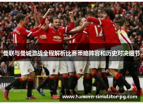 曼联与曼城激战全程解析比赛策略阵容和历史对决细节
