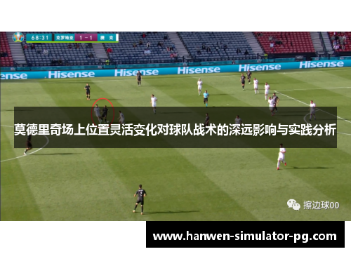 莫德里奇场上位置灵活变化对球队战术的深远影响与实践分析