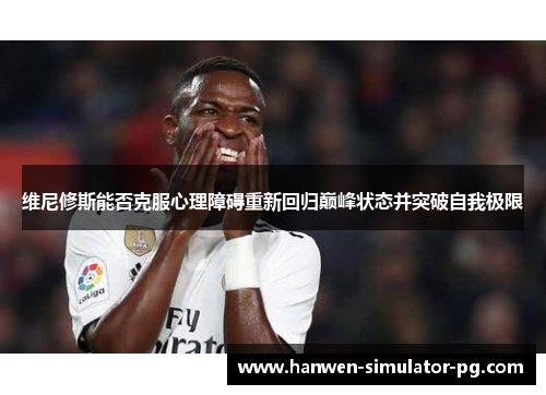 维尼修斯能否克服心理障碍重新回归巅峰状态并突破自我极限