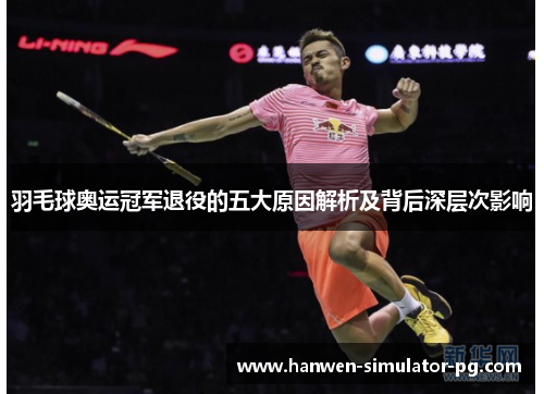 羽毛球奥运冠军退役的五大原因解析及背后深层次影响 羽毛球奥运冠军退役的五大原因解析及背后深层次影响