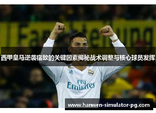 西甲皇马逆袭宿敌的关键因素揭秘战术调整与核心球员发挥