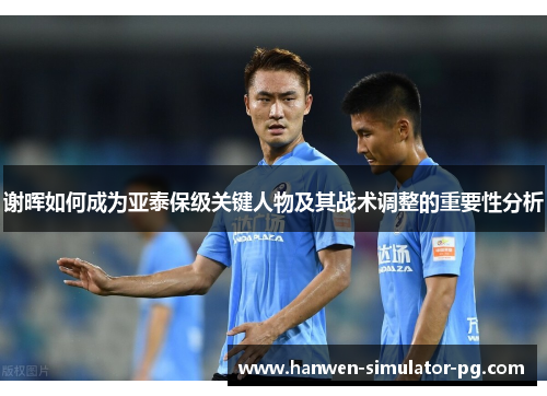 谢晖如何成为亚泰保级关键人物及其战术调整的重要性分析