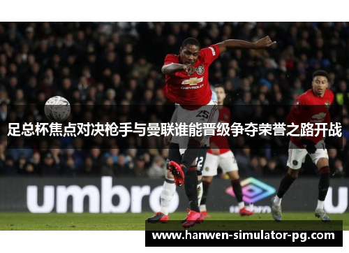足总杯焦点对决枪手与曼联谁能晋级争夺荣誉之路开战