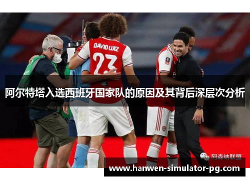 阿尔特塔入选西班牙国家队的原因及其背后深层次分析