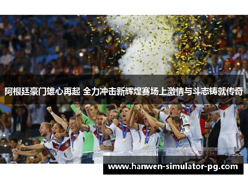 阿根廷豪门雄心再起 全力冲击新辉煌赛场上激情与斗志铸就传奇