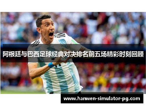 阿根廷与巴西足球经典对决排名前五场精彩时刻回顾