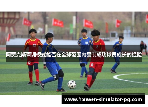 阿贾克斯青训模式能否在全球范围内复制成功球员成长的经验