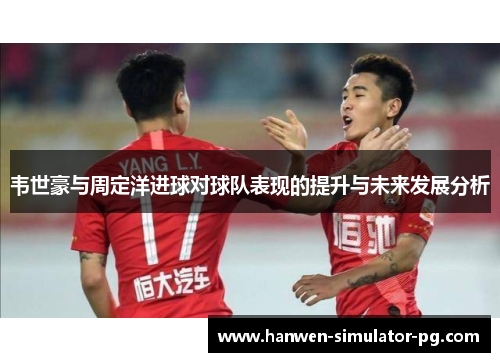 韦世豪与周定洋进球对球队表现的提升与未来发展分析