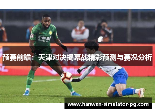 预赛前瞻：天津对决揭幕战精彩预测与赛况分析