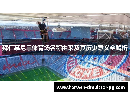 拜仁慕尼黑体育场名称由来及其历史意义全解析