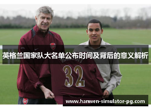 英格兰国家队大名单公布时间及背后的意义解析