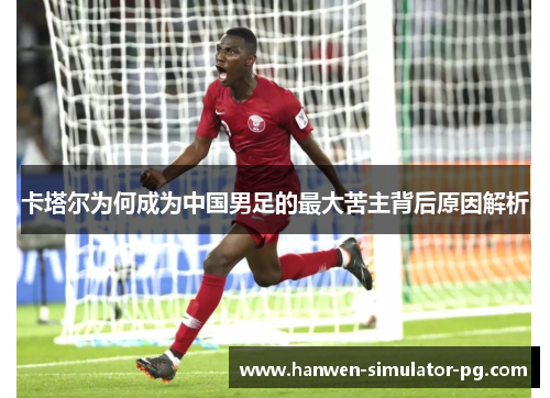 卡塔尔为何成为中国男足的最大苦主背后原因解析