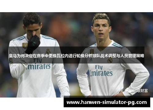 皇马为何决定在赛季中更换瓦拉内进行轮换分析球队战术调整与人员管理策略