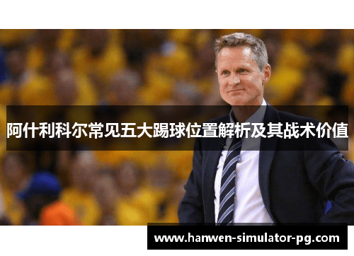 阿什利科尔常见五大踢球位置解析及其战术价值