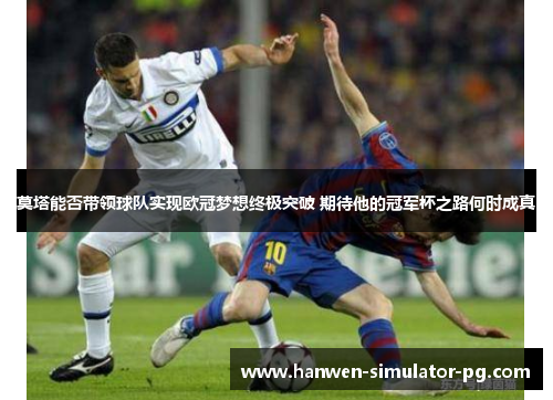 莫塔能否带领球队实现欧冠梦想终极突破 期待他的冠军杯之路何时成真