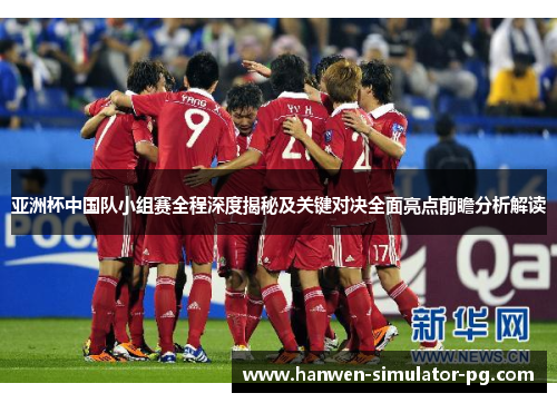 亚洲杯中国队小组赛全程深度揭秘及关键对决全面亮点前瞻分析解读