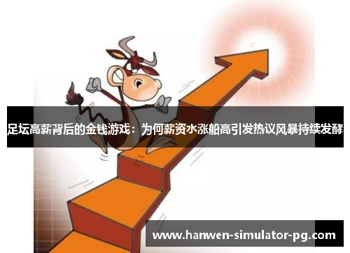 足坛高薪背后的金钱游戏：为何薪资水涨船高引发热议风暴持续发酵