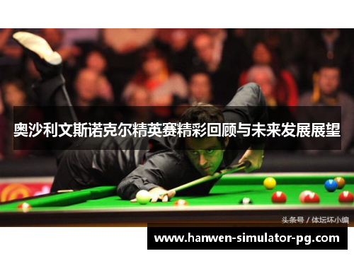 奥沙利文斯诺克尔精英赛精彩回顾与未来发展展望 奥沙利文斯诺克尔精英赛精彩回顾与未来发展展望