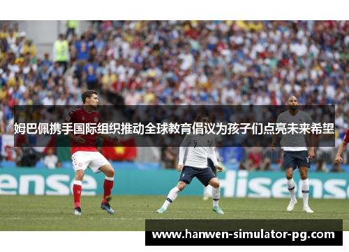 姆巴佩携手国际组织推动全球教育倡议为孩子们点亮未来希望