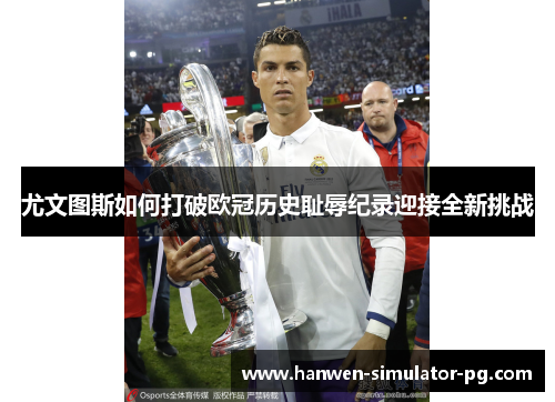 尤文图斯如何打破欧冠历史耻辱纪录迎接全新挑战