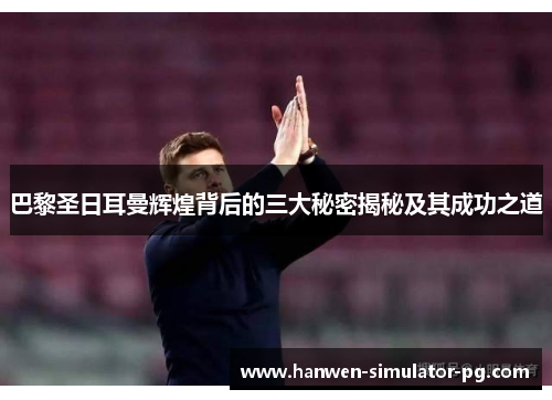 巴黎圣日耳曼辉煌背后的三大秘密揭秘及其成功之道 巴黎圣日耳曼辉煌背后的三大秘密揭秘及其成功之道