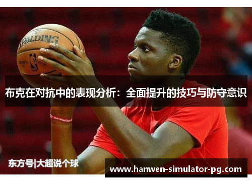 布克在对抗中的表现分析：全面提升的技巧与防守意识