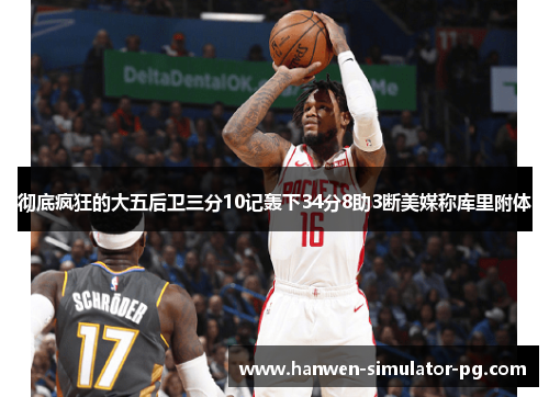 彻底疯狂的大五后卫三分10记轰下34分8助3断美媒称库里附体