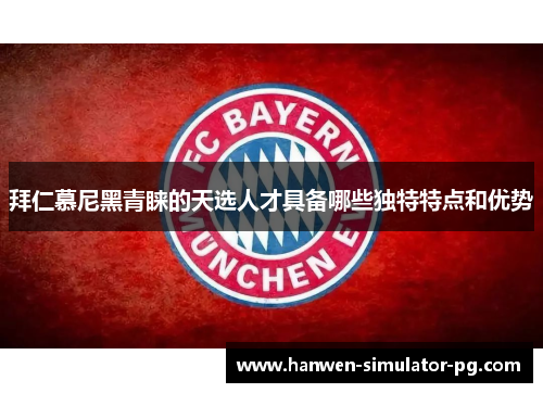拜仁慕尼黑青睐的天选人才具备哪些独特特点和优势 拜仁慕尼黑青睐的天选人才具备哪些独特特点和优势