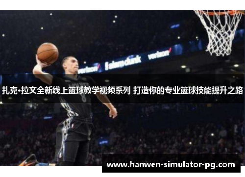 扎克·拉文全新线上篮球教学视频系列 打造你的专业篮球技能提升之路