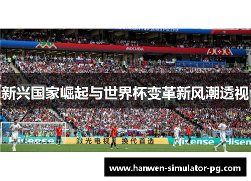 新兴国家崛起与世界杯变革新风潮透视 新兴国家崛起与世界杯变革新风潮透视