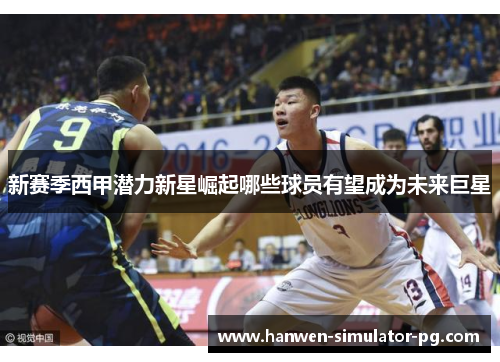 新赛季西甲潜力新星崛起哪些球员有望成为未来巨星