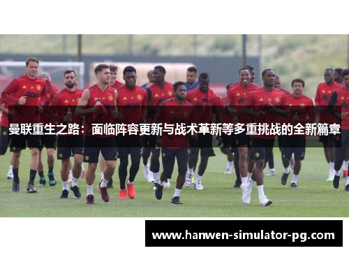 曼联重生之路:面临阵容更新与战术革新等多重挑战的全新篇章 曼联重生之路:面临阵容更新与战术革新等多重挑战的全新篇章