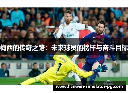 梅西的传奇之路：未来球员的榜样与奋斗目标