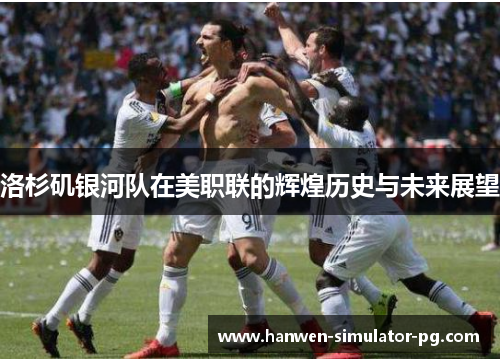 洛杉矶银河队在美职联的辉煌历史与未来展望 洛杉矶银河队在美职联的辉煌历史与未来展望