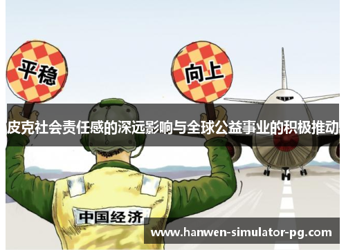 皮克社会责任感的深远影响与全球公益事业的积极推动