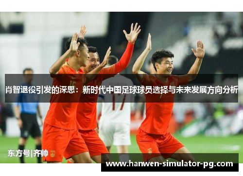 肖智退役引发的深思：新时代中国足球球员选择与未来发展方向分析