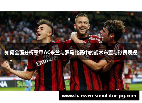 如何全面分析意甲AC米兰与罗马比赛中的战术布置与球员表现