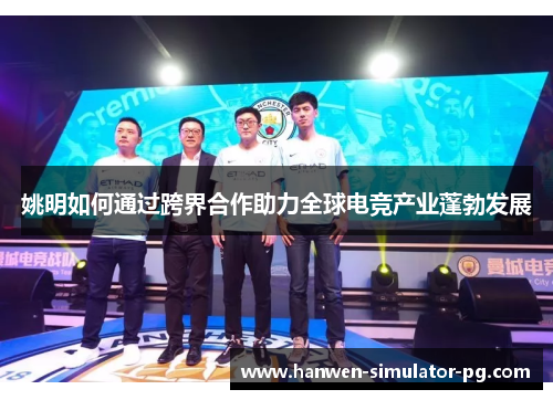 姚明如何通过跨界合作助力全球电竞产业蓬勃发展